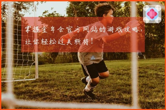 掌握金年会官方网站的游戏攻略，让你轻松过关斩将！
