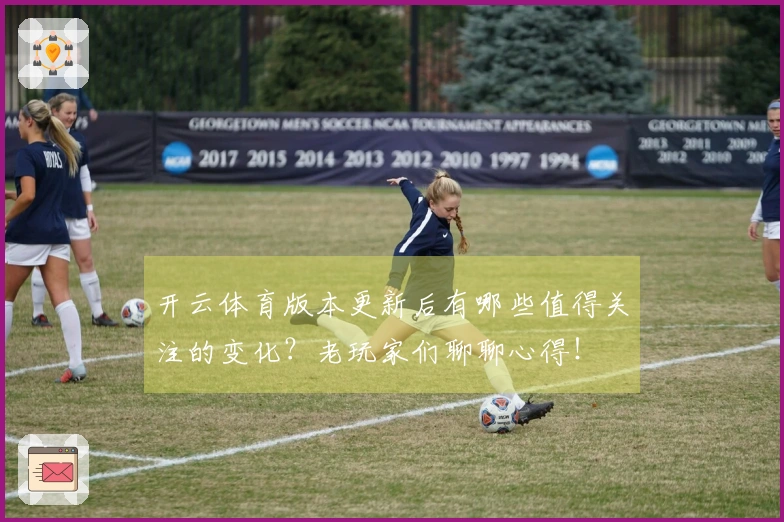 开云体育版本更新后有哪些值得关注的变化？老玩家们聊聊心得！