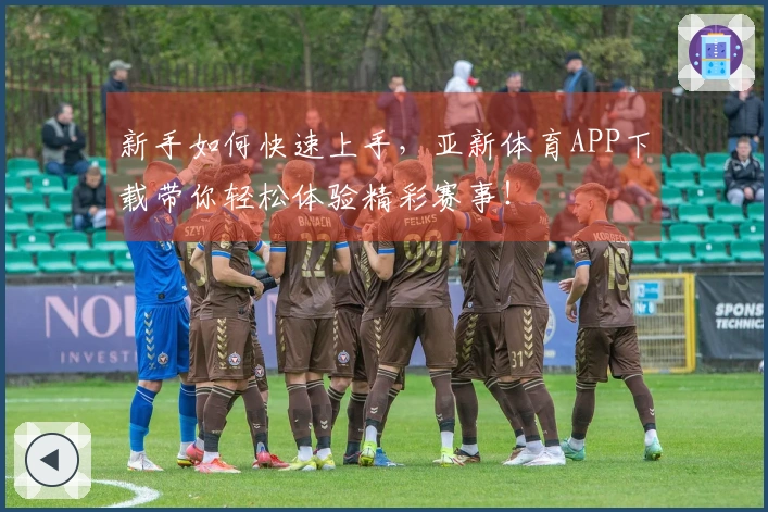 新手如何快速上手，亚新体育APP下载带你轻松体验精彩赛事！