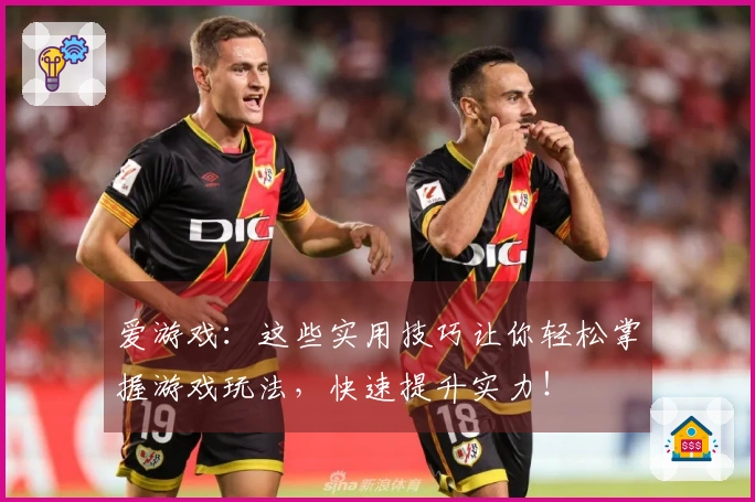 爱游戏：这些实用技巧让你轻松掌握游戏玩法，快速提升实力！