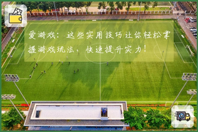 爱游戏：这些实用技巧让你轻松掌握游戏玩法，快速提升实力！